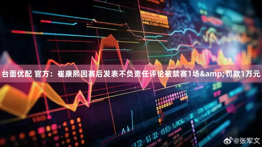 台面优配 官方：崔康熙因赛后发表不负责任评论被禁赛1场&罚款1万元
