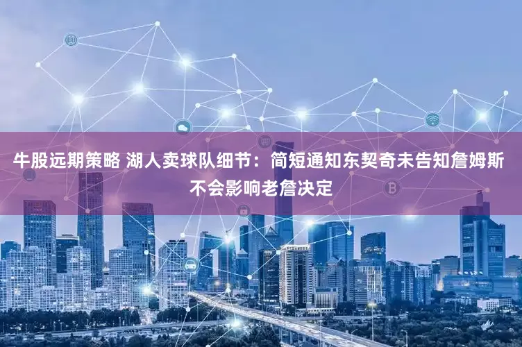 牛股远期策略 湖人卖球队细节：简短通知东契奇未告知詹姆斯 不会影响老詹决定