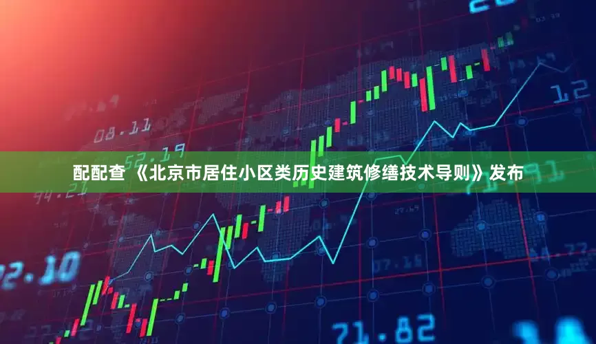 配配查 《北京市居住小区类历史建筑修缮技术导则》发布
