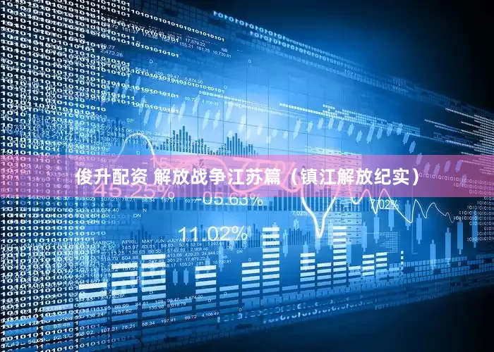 俊升配资 解放战争江苏篇（镇江解放纪实）