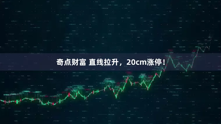 奇点财富 直线拉升，20cm涨停！