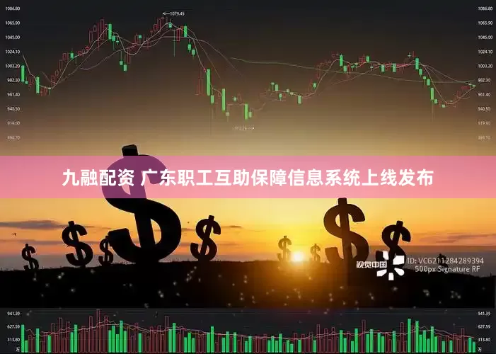 九融配资 广东职工互助保障信息系统上线发布