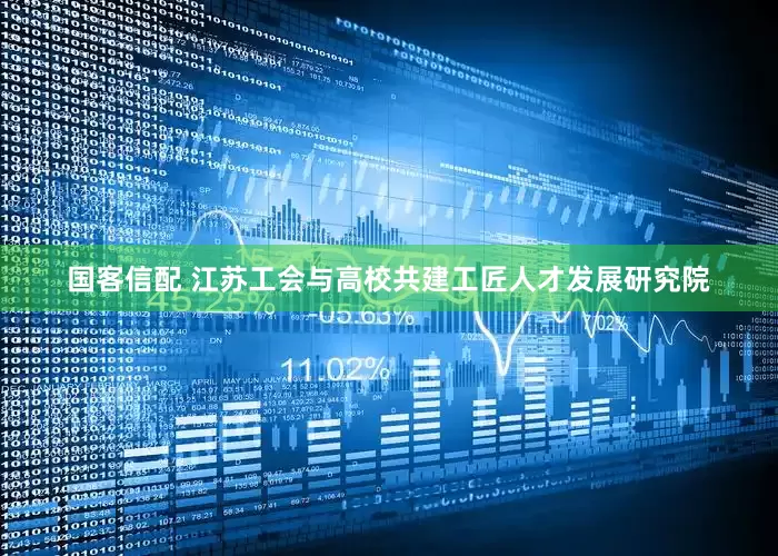 国客信配 江苏工会与高校共建工匠人才发展研究院