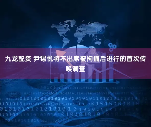 九龙配资 尹锡悦将不出席被拘捕后进行的首次传唤调查