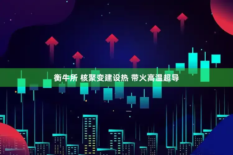 衡牛所 核聚变建设热 带火高温超导
