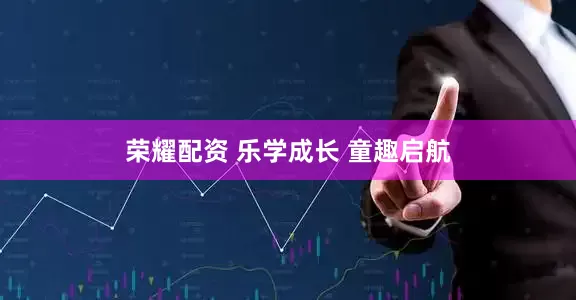 荣耀配资 乐学成长 童趣启航