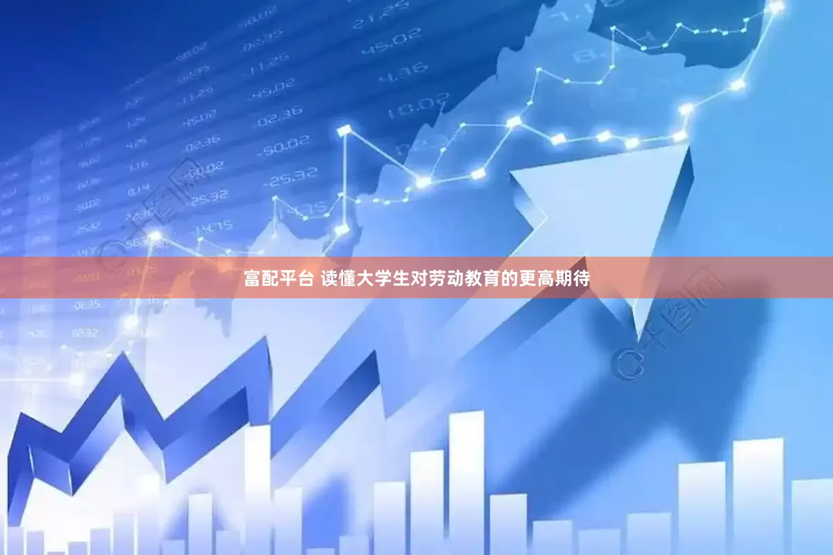 富配平台 读懂大学生对劳动教育的更高期待