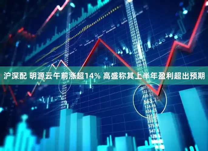 沪深配 明源云午前涨超14% 高盛称其上半年盈利超出预期