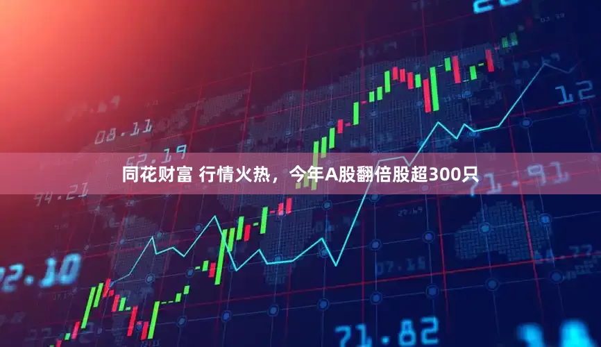 同花财富 行情火热，今年A股翻倍股超300只