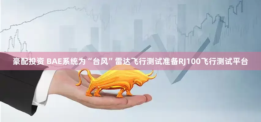 豪配投资 BAE系统为“台风”雷达飞行测试准备RJ100飞行测试平台