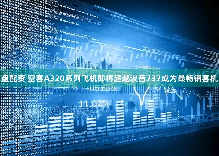 盘配资 空客A320系列飞机即将超越波音737成为最畅销客机