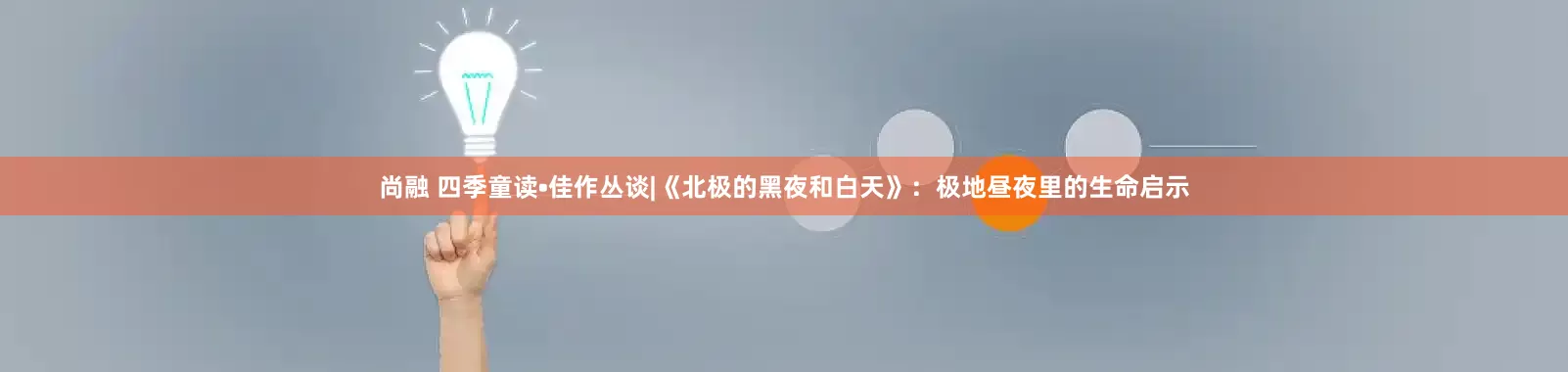 尚融 四季童读•佳作丛谈|《北极的黑夜和白天》：极地昼夜里的生命启示