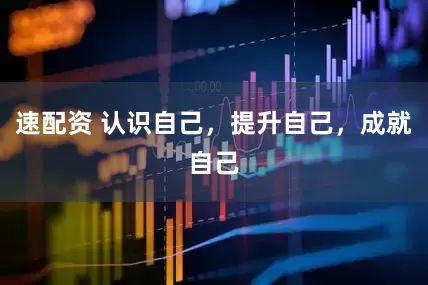 速配资 认识自己，提升自己，成就自己