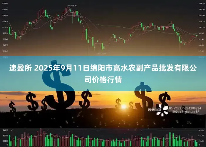 速盈所 2025年9月11日绵阳市高水农副产品批发有限公司价格行情