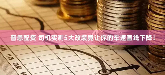 普患配资 司机实测5大改装竟让你的车速直线下降！