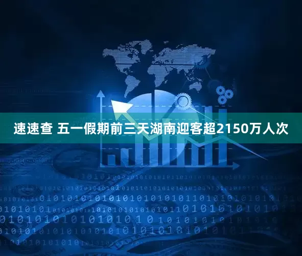 速速查 五一假期前三天湖南迎客超2150万人次