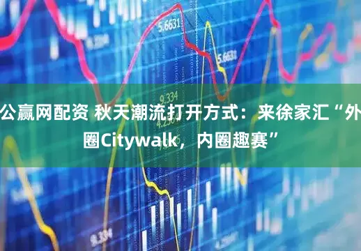 公赢网配资 秋天潮流打开方式：来徐家汇“外圈Citywalk，内圈趣赛”