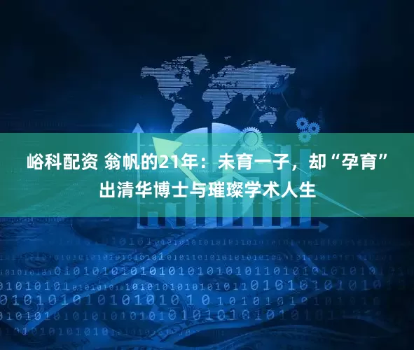 峪科配资 翁帆的21年：未育一子，却“孕育”出清华博士与璀璨学术人生