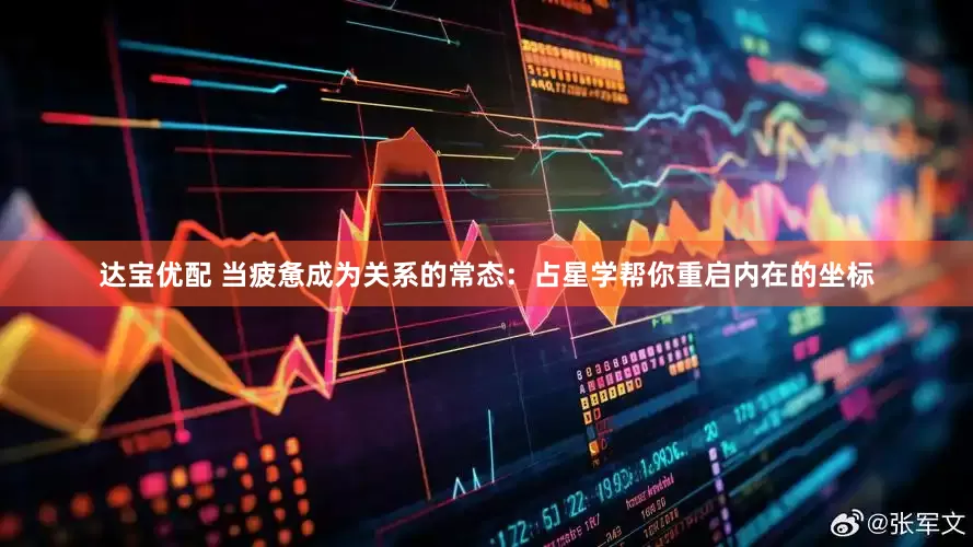 达宝优配 当疲惫成为关系的常态：占星学帮你重启内在的坐标