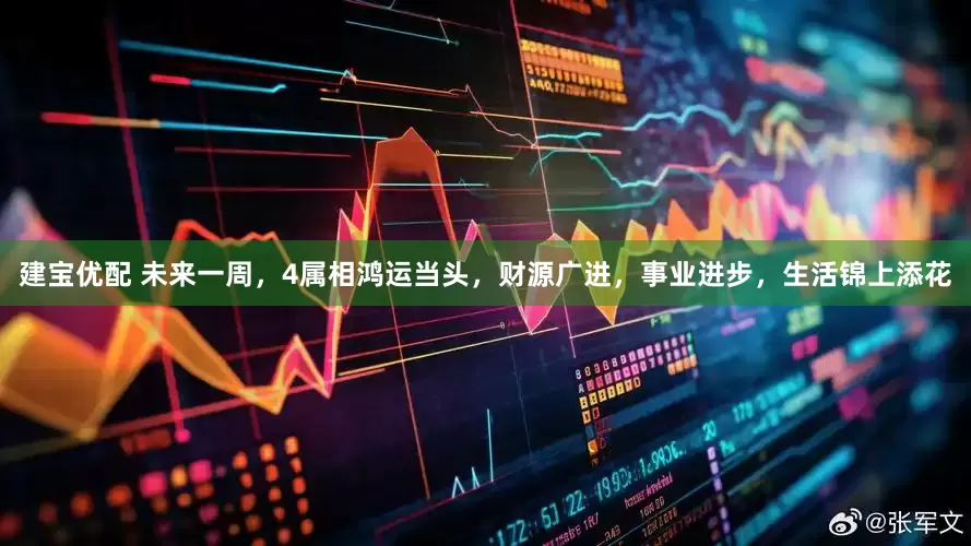 建宝优配 未来一周，4属相鸿运当头，财源广进，事业进步，生活锦上添花