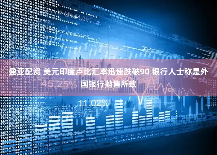 盈亚配资 美元印度卢比汇率迅速跌破90 银行人士称是外国银行抛售所致