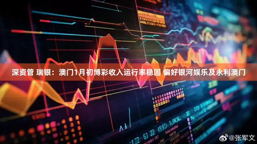 深资管 瑞银：澳门1月初博彩收入运行率稳固 偏好银河娱乐及永利澳门