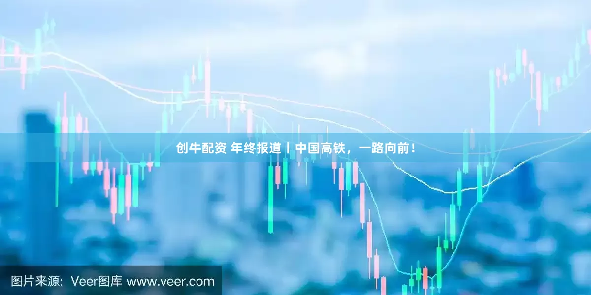 创牛配资 年终报道丨中国高铁，一路向前！
