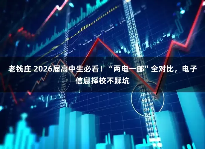老钱庄 2026届高中生必看！“两电一邮”全对比，电子信息择校不踩坑