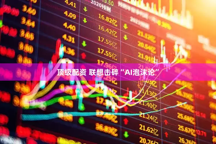 顶级配资 联想击碎“AI泡沫论”