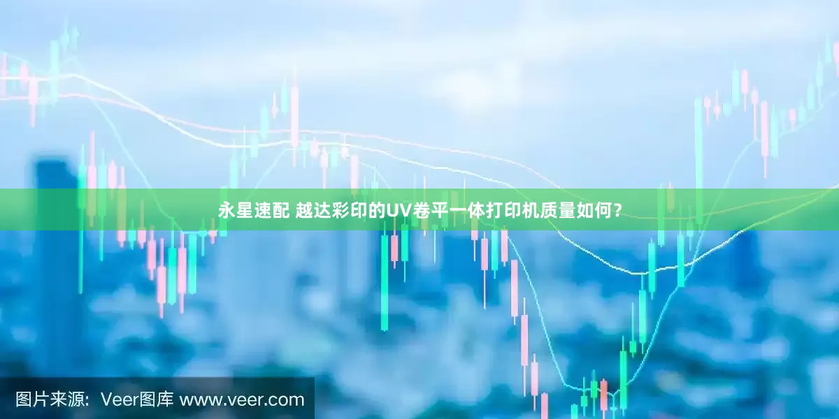 永星速配 越达彩印的UV卷平一体打印机质量如何？