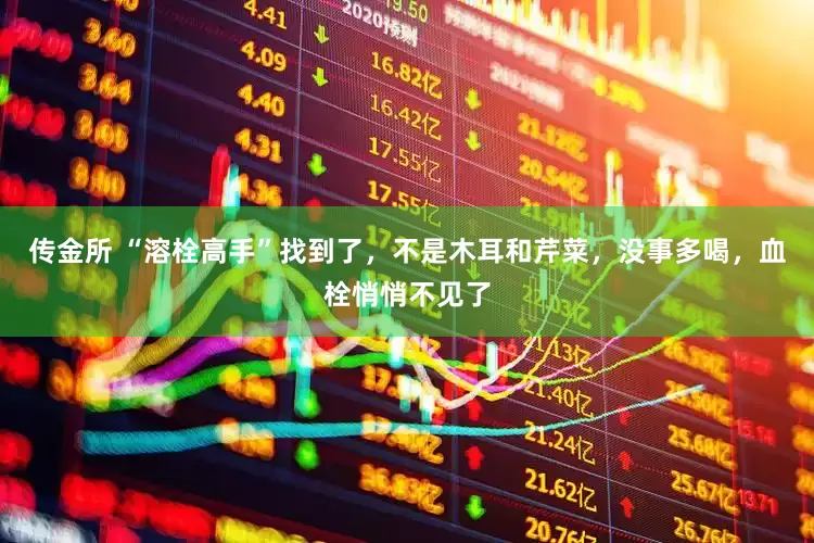 传金所 “溶栓高手”找到了，不是木耳和芹菜，没事多喝，血栓悄悄不见了