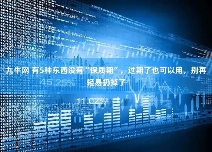 九牛网 有5种东西没有“保质期”，过期了也可以用，别再轻易扔掉了