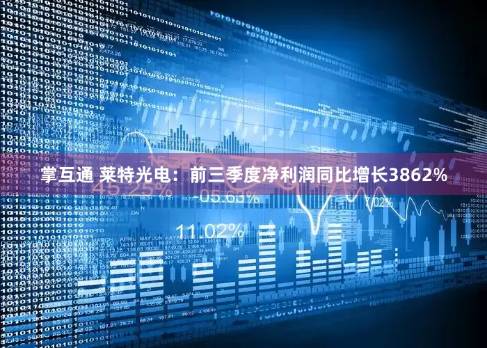 掌互通 莱特光电：前三季度净利润同比增长3862%