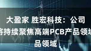 大盈家 胜宏科技：公司将持续聚焦高端PCB产品领域